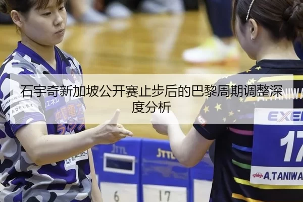 石宇奇新加坡公开赛止步后的巴黎周期调整深度分析